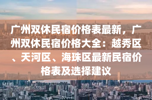 廣州雙休民宿價格表最新，廣州雙休民宿價格大全：越秀區(qū)、天河區(qū)、海珠區(qū)最新民宿價格表及選擇建議