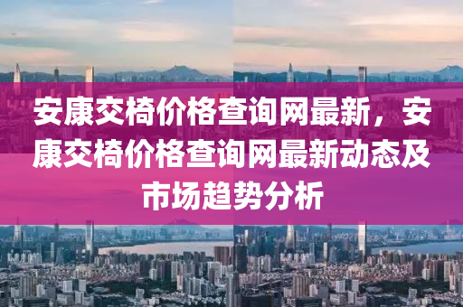 安康交椅價格查詢網(wǎng)最新，安康交椅價格查詢網(wǎng)最新動態(tài)液壓動力機械,元件制造及市場趨勢分析