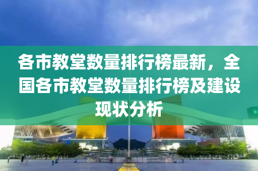 各市教堂數(shù)量排行榜最新，全國(guó)各市教堂數(shù)量排行榜及建設(shè)現(xiàn)狀分析液壓動(dòng)力機(jī)械,元件制造