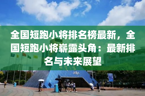 全國(guó)短跑小將排名榜最新，全國(guó)短跑小將嶄露頭角：最新排名與未來(lái)展望液壓動(dòng)力機(jī)械,元件制造