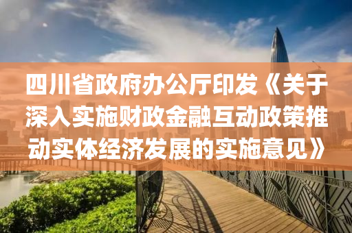 四川省政府辦公廳印發(fā)《關(guān)于深入實(shí)施財(cái)政金融互動(dòng)政策推動(dòng)實(shí)體經(jīng)濟(jì)發(fā)展的實(shí)施意見》液壓動(dòng)力機(jī)械,元件制造