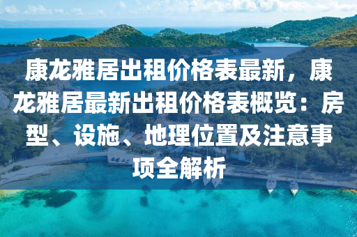 康龍雅居出租價格表最新，康龍雅居最新出租價格表概覽：房型、設(shè)施、地理位置及注意事項全解析