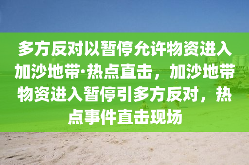 多方反對以暫停允許物資進入加沙地帶·熱點直擊，加沙地帶物資進入暫停引多方反對，熱點事件直擊現(xiàn)場