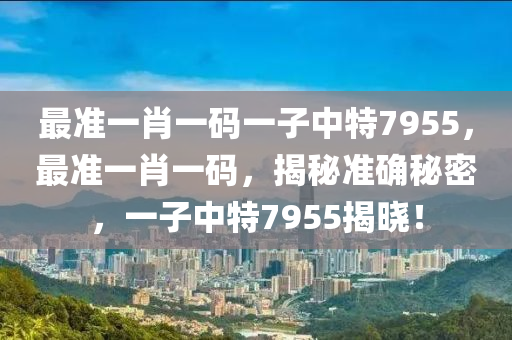 最準一肖一碼一子中特7955，最準一肖一碼，揭秘準確秘密，一子中特7955揭曉！液壓動力機械,元件制造