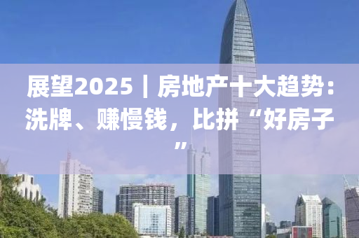 展望2025｜房地產(chǎn)十大趨勢：洗牌、賺慢錢，比拼“好房子液壓動力機械,元件制造”