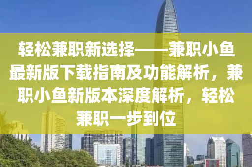 輕松兼職新選擇——兼職小魚最新版下載指南及功能解析，兼職小魚新版本深度解析，輕松兼職一步到位液壓動力機(jī)械,元件制造