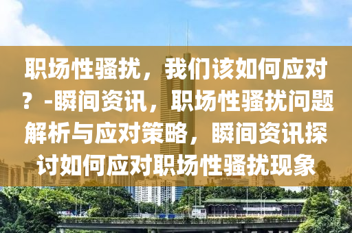 職場性騷擾，我們該如何應(yīng)對？-瞬間資訊，職場性騷擾問題解析與應(yīng)對策略液壓動力機(jī)械,元件制造，瞬間資訊探討如何應(yīng)對職場性騷擾現(xiàn)象