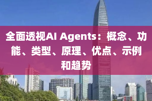 全面透視AI Agents：概念、功能、類型、原理、優(yōu)點、示例和趨勢液壓動力機(jī)械,元件制造