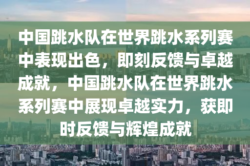 中國跳水隊在世界跳水系列賽中表現(xiàn)出色，即刻反饋與卓越成就，中國跳水隊在世界跳水系列賽中展現(xiàn)卓越實力，獲即時反饋與輝煌成就液壓動力機械,元件制造