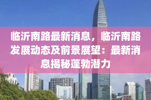 臨沂南路最新消息液壓動力機械,元件制造，臨沂南路發(fā)展動態(tài)及前景展望：最新消息揭秘蓬勃潛力