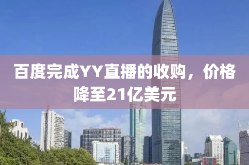 百度完成YY直播的收購，價格降至21億美元液壓動力機械,元件制造