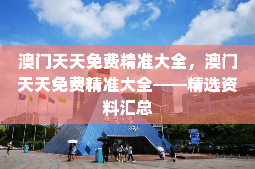 澳門天天免費精準大全，澳門天天免費精準大全——精選資料匯總液壓動力機械,元件制造