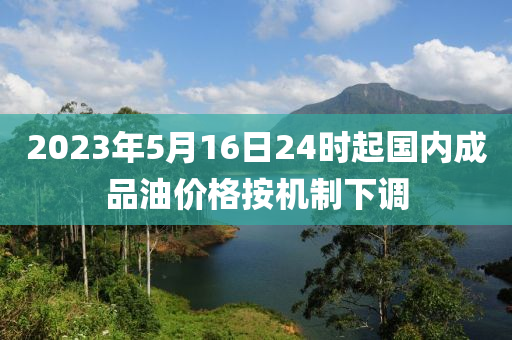 2023年5月16日24時(shí)起國(guó)內(nèi)成品油價(jià)格按機(jī)制下調(diào)