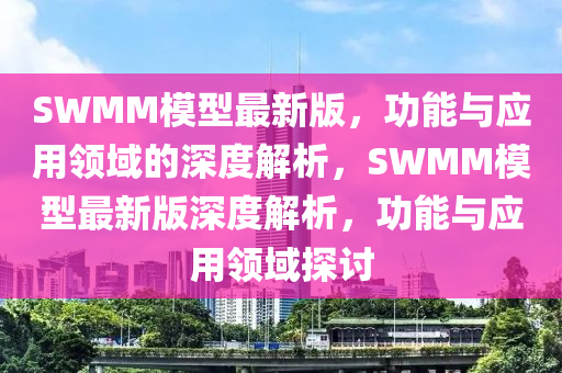 SWMM模型最新版，功能與應用液壓動力機械,元件制造領域的深度解析，SWMM模型最新版深度解析，功能與應用領域探討