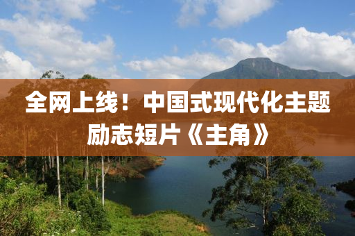 全網上線！中國式現液壓動力機械,元件制造代化主題勵志短片《主角》