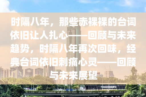 時隔八年，那些赤裸裸的臺詞依舊讓人扎心——回顧與未來趨勢，時隔八年再次回味，經(jīng)典臺詞依舊刺痛心靈——回顧與未來展望