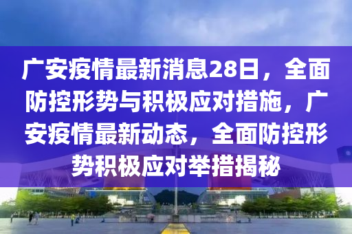 廣安疫情最新消息28日，全面防控形勢與積極應(yīng)對措施，廣安疫情最新動態(tài)液壓動力機(jī)械,元件制造，全面防控形勢積極應(yīng)對舉措揭秘