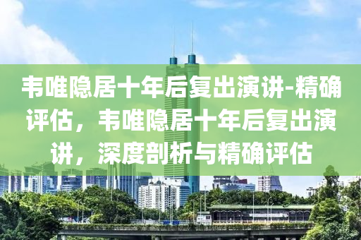 韋唯隱居十年后復(fù)出演講-精確評(píng)估，韋唯隱居十年后復(fù)液壓動(dòng)力機(jī)械,元件制造出演講，深度剖析與精確評(píng)估