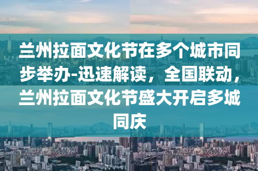 蘭州拉面文化節(jié)在多個城市同步舉辦-迅速解讀，全國聯(lián)動，蘭州拉面文化節(jié)盛大開啟多城同慶液壓動力機械,元件制造