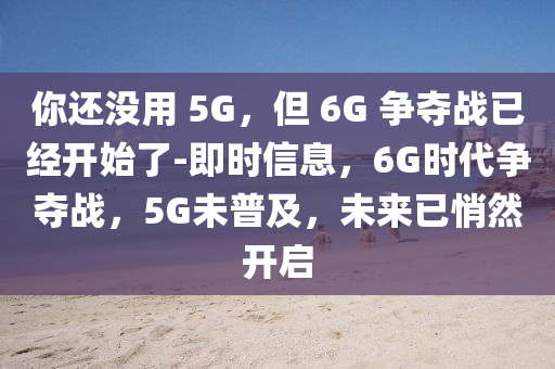 你還沒用 5G，但 6G 爭奪戰(zhàn)已經(jīng)開始了-即時信息，6G時代爭奪戰(zhàn)，5G未普及，未來已悄液壓動力機械,元件制造然開啟