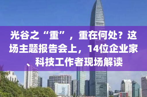 光谷之“重”，重在何處？這場主題報(bào)告會上，14位企業(yè)家、科技工作者現(xiàn)場解讀