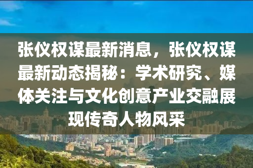 張儀權謀最新消息，張儀權謀最新動態(tài)揭秘：學術研究、媒體關注與文化創(chuàng)意產業(yè)交融展現(xiàn)傳奇人物風采液壓動力機械,元件制造