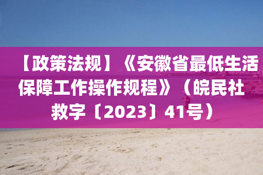 【政策法規(guī)】《安徽省最低生活保障工液壓動力機(jī)械,元件制造作操作規(guī)程》（皖民社救字〔2023〕41號）