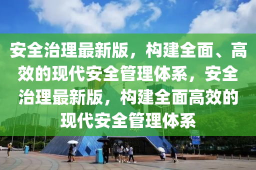 安全治理最新版，構(gòu)建全面、高效的現(xiàn)代安全管理體系，安全治理最新版，構(gòu)建全面高效的現(xiàn)代安全管理體系液壓動力機(jī)械,元件制造