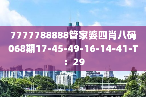 7777788888管家婆四肖八碼068期17-45-49-16-14-41-T：29