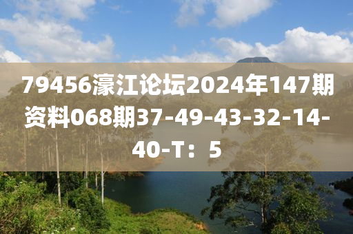 79456濠江論壇2024年147期資料068期37-49-43-32-14-40-T：5