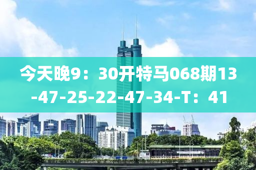 今天晚9：30開特馬068期13-47-25-22-47-34-T：41液壓動力機械,元件制造