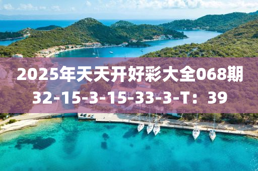 2025年天天開(kāi)好彩大全068期32-15-3-15-33-3-T：39