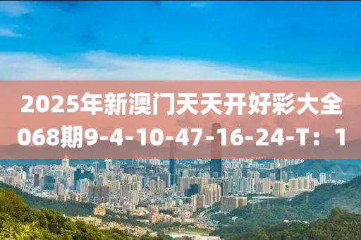 2025年新澳門天天開好彩大全068期9-4-10-47-16-24-T：1