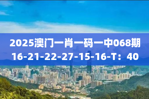 2025澳門一肖一碼一中068期16-21-22-27-15-16-T：40