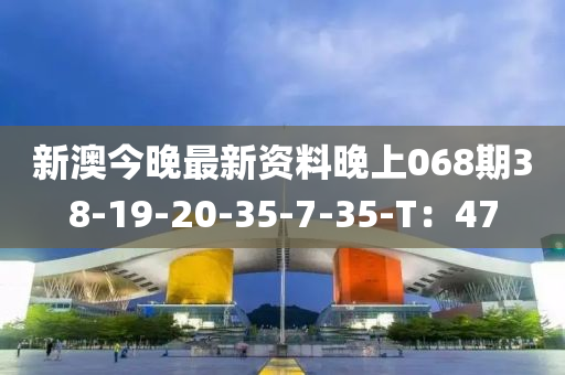 新澳今晚最新資料晚上068期38-19-20-35-7-35-T：47