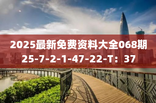 2025最新免費資料大全068期25-7-2-1-47-22-T：37