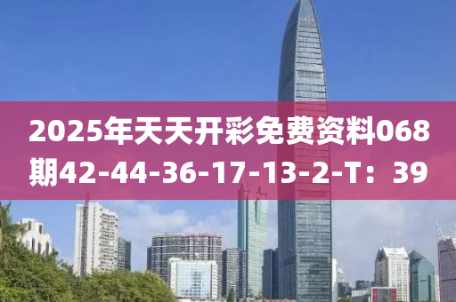 2025年天天開彩免費(fèi)資料068期42-44-36-17-13-2-T：39