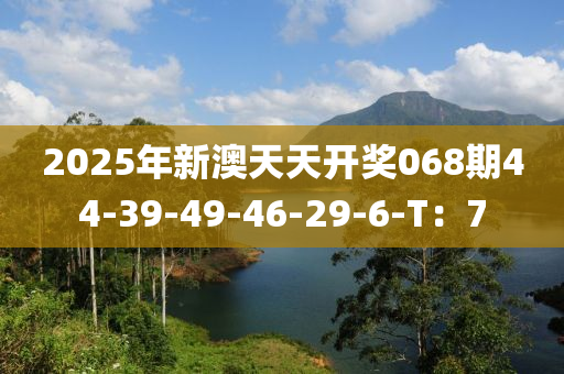 2025年新澳天天開獎068期44-39-49-46-29-6-T：7