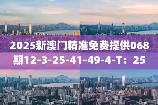 2025新澳門精準免費提供068期12-3-25-41液壓動力機械,元件制造-49-4-T：25