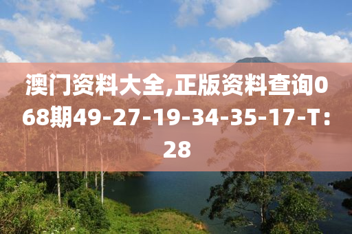 澳門資料大全,正版資料查詢068期49-27-19-34-35-17-T：28