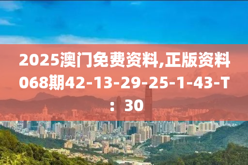 2025澳門免費(fèi)資料,正版資料068期42-13-29-25-1-43-T：30