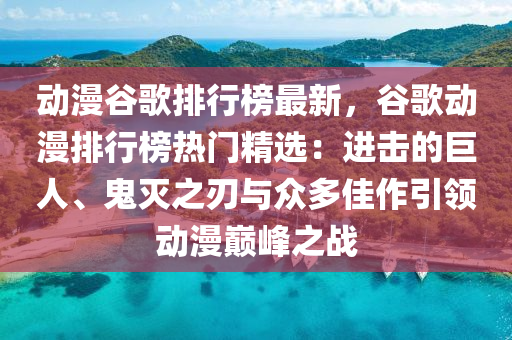 動漫谷歌排行榜最新，谷歌動漫排行榜熱門精選：進擊的巨人、鬼滅之刃與眾多液壓動力機械,元件制造佳作引領(lǐng)動漫巔峰之戰(zhàn)