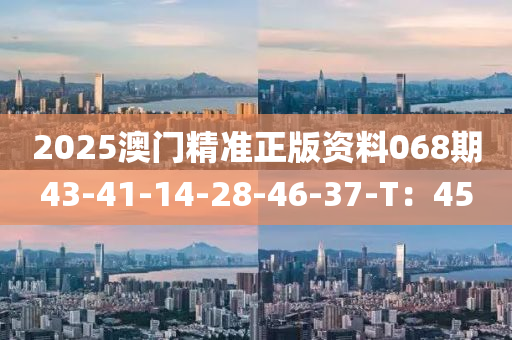 2025澳門精準正版資料068期43-41-14-28-46-37-T液壓動力機械,元件制造：45