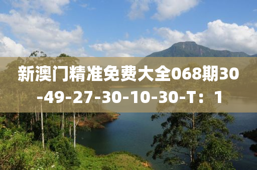 新澳門精準免費大全液壓動力機械,元件制造068期30-49-27-30-10-30-T：1