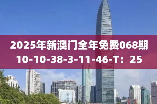 2025年新澳門全年免費068期10-10-38-3-11-46-T：25液壓動力機械,元件制造