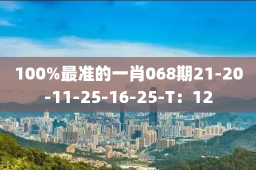 100%最準的一肖068期21-20-11-25-16-25-T：12