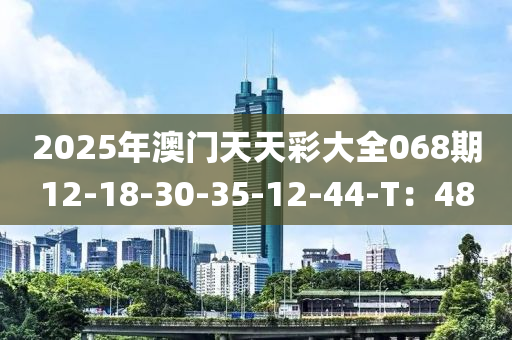 2025年澳門天天彩大全068期12-18-30-35-12-44-T：48