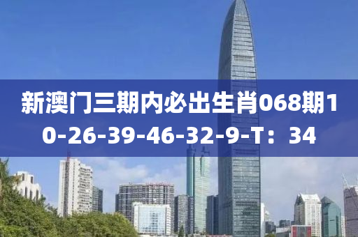 新澳門三期內(nèi)必出生肖068期10-26-39-46-32-9-T：34液壓動力機(jī)械,元件制造