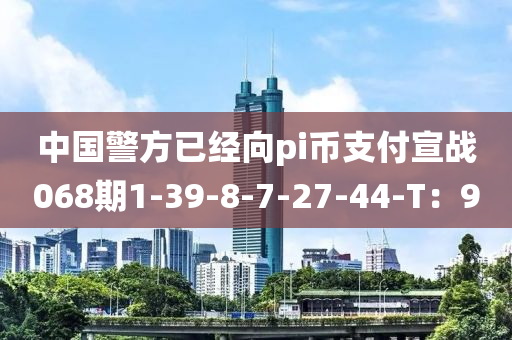 中國警方已經(jīng)液壓動力機(jī)械,元件制造向pi幣支付宣戰(zhàn)068期1-39-8-7-27-44-T：9