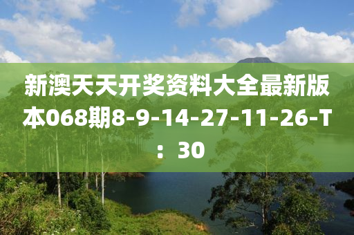 新澳天天開獎資料大全最新版本068期8-9-14-27-11-26-T：30